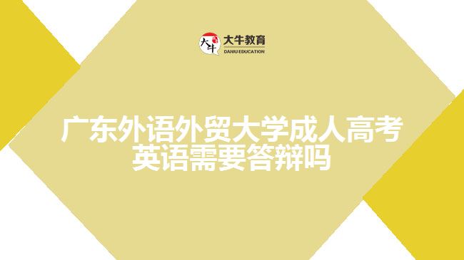 广东外语外贸大学成人高考英语需要答辩吗