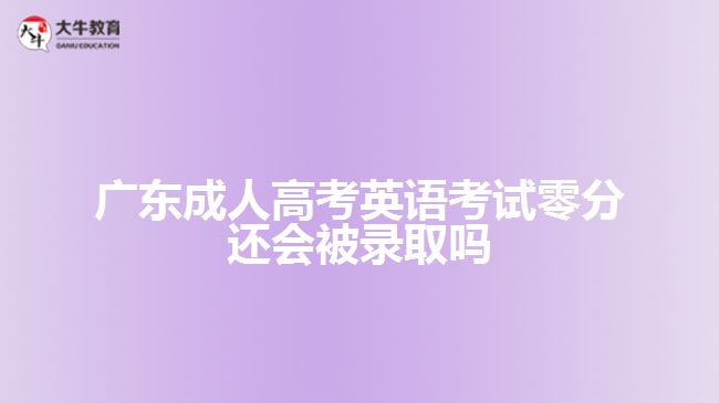 广东成人高考英语考试零分还会被录取吗
