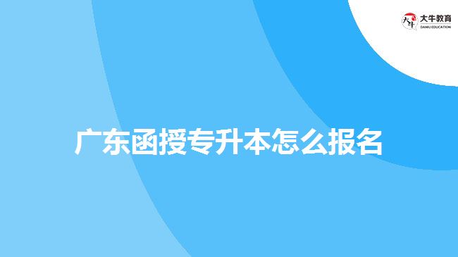 广东函授专升本怎么报名