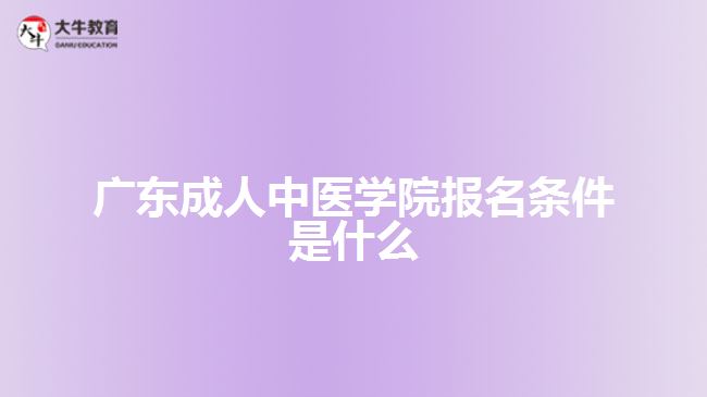 广东成人中医学院报名条件是什么