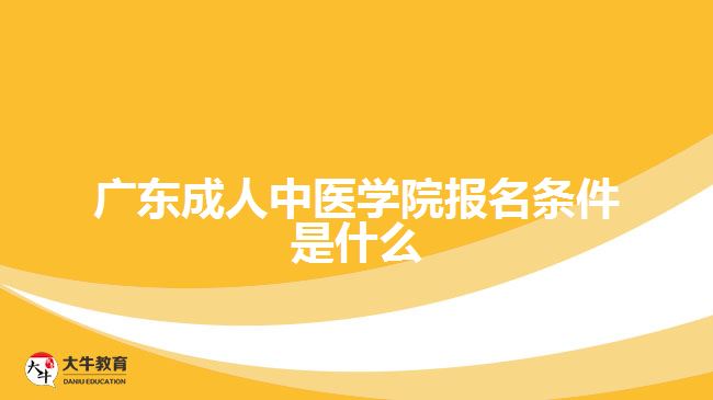 广东成人中医学院报名条件是什么