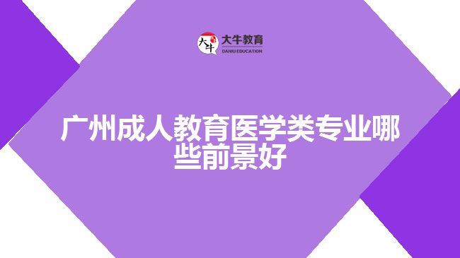 广州成人教育医学类专业哪些前景好