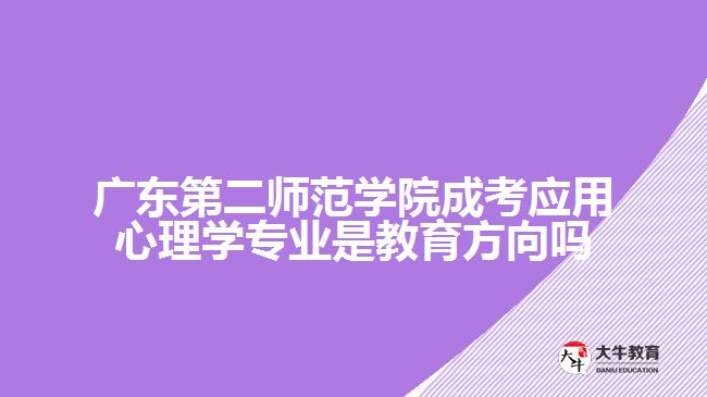 广东第二师范学院成考应用心理学专业是教育方向吗