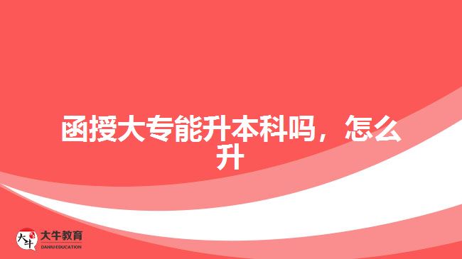 函授大专能升本科吗，怎么升