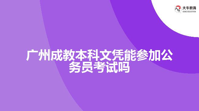 广州成教本科文凭能参加公务员考试吗