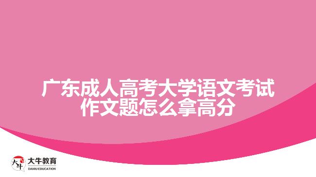 广东成人高考大学语文考试作文题怎么拿高分