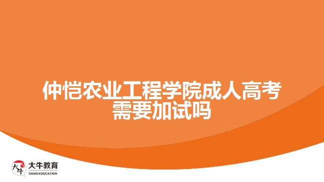 仲恺农业工程学院成人高考需要加试吗