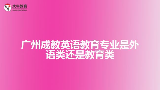 广州成教英语教育专业是外语类还是教育类