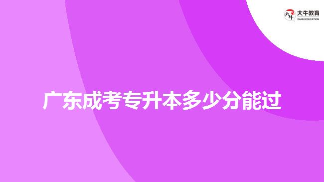 广东成考专升本多少分能过