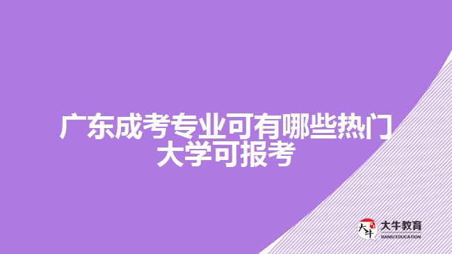 广东成考专业可有哪些热门大学可报考