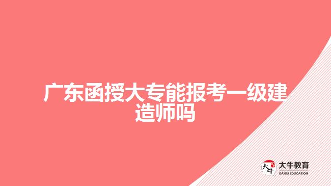 广东函授大专能报考一级建造师吗