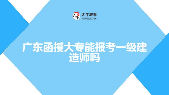 广东函授大专能报考一级建造师吗