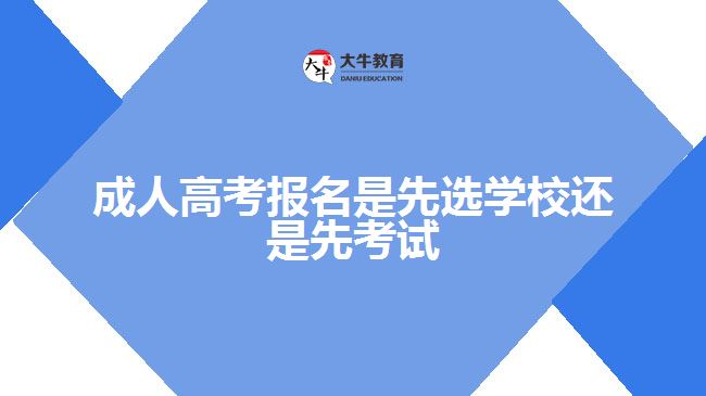成人高考报名是先选学校还是先考试