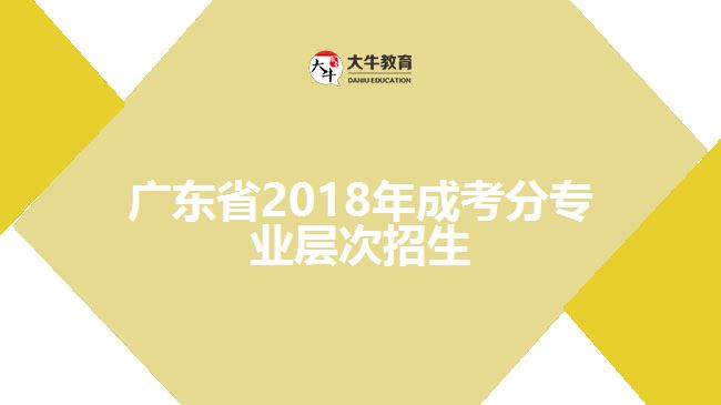 广东省2018年成考分专业层次招生