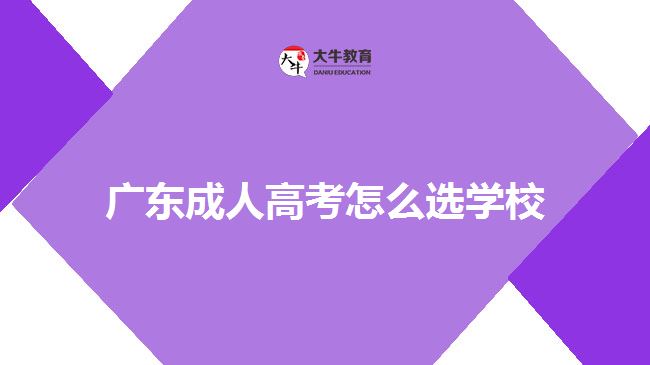 广东成人高考怎么选学校