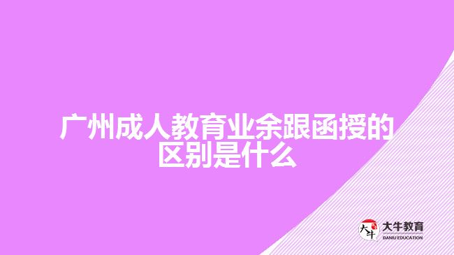 广州成人教育业余跟函授的区别