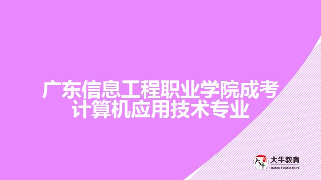 广东信息工程职业学院成考计算机应用技术专业