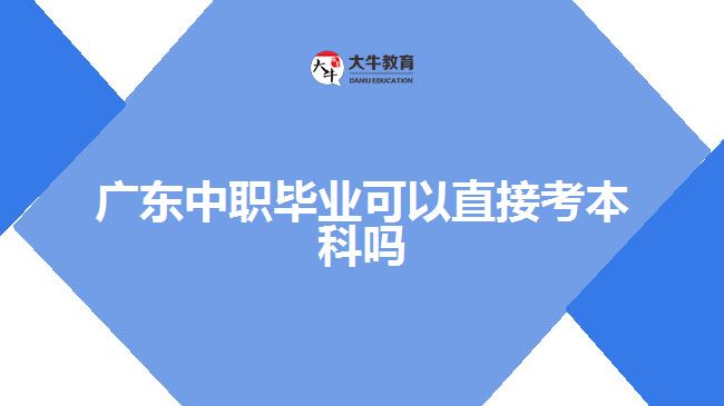广东中职毕业可以直接考本科吗