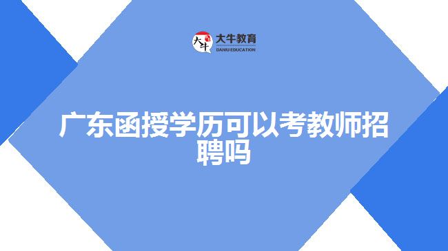 广东函授学历可以考教师招聘吗