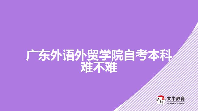 广东外语外贸学院自考本科难不难