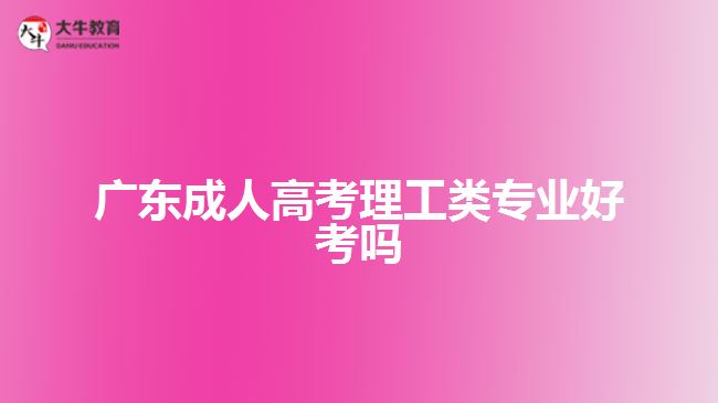 广东成人高考理工类专业好考吗