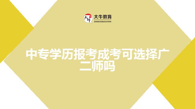 中专学历报考成考可选择广二师吗