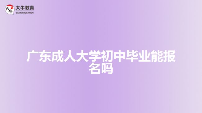 广东成人大学初中毕业能报名吗