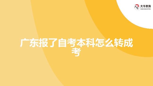 广东报了自考本科怎么转成考