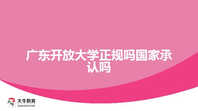 广东开放大学正规吗国家承认吗