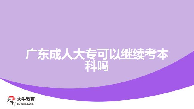 广东成人大专可以继续考本科吗