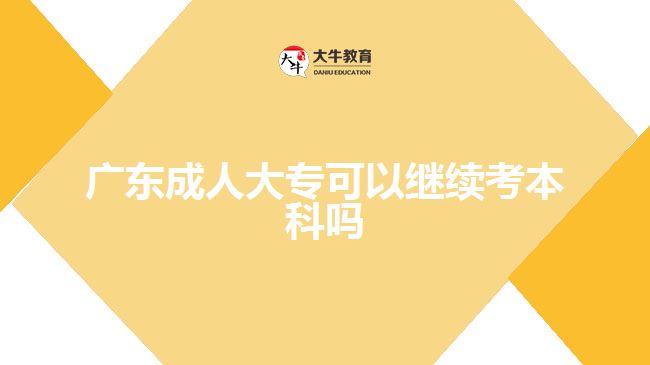 广东成人大专可以继续考本科吗