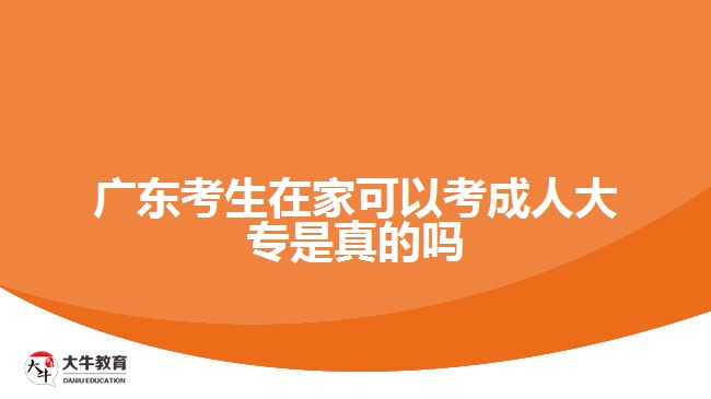 广东考生在家可以考成人大专是真的吗