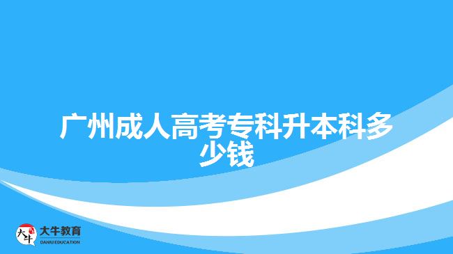 广州成人高考专科升本科多少钱