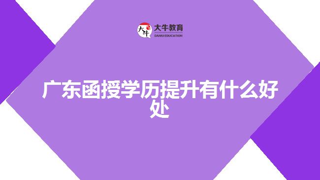 广东函授学历提升有什么好处