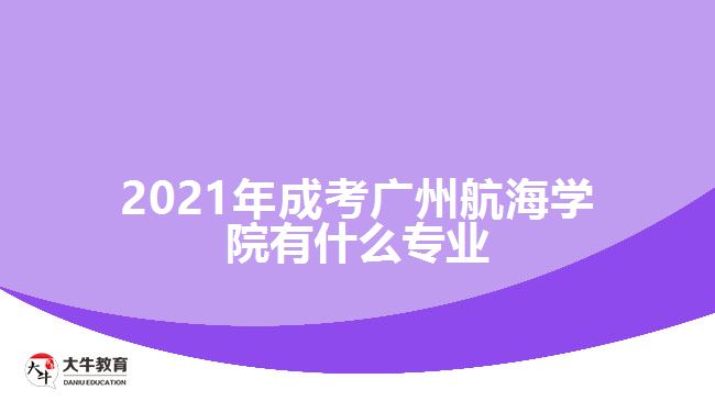 2021年成考广州航海学院有什么专业