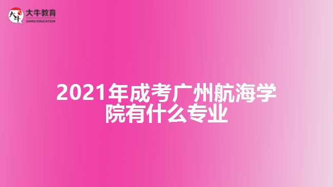 2021年成考广州航海学院有什么专业