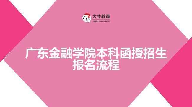 广东金融学院本科函授招生报名流程