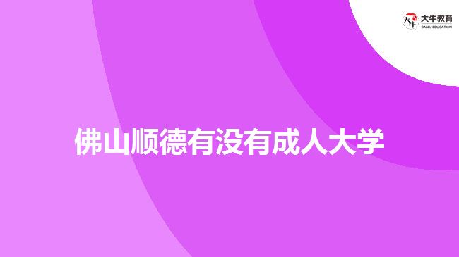 佛山顺德有没有成人大学