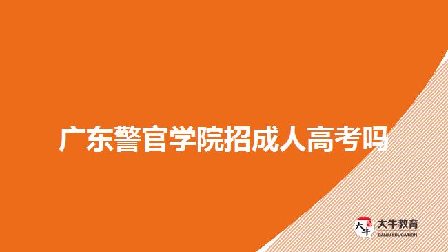 广东警官学院招成人高考吗