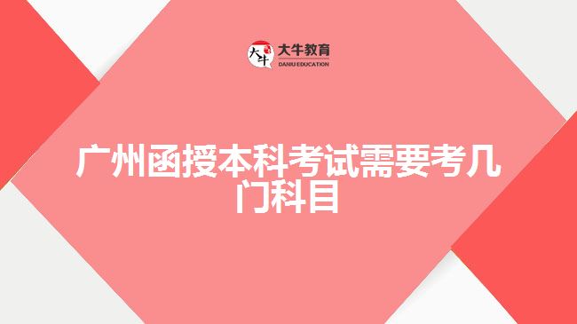 广州函授本科考试需要考几门科目