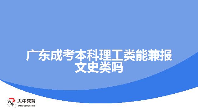 广东成考本科理工类能兼报文史类吗