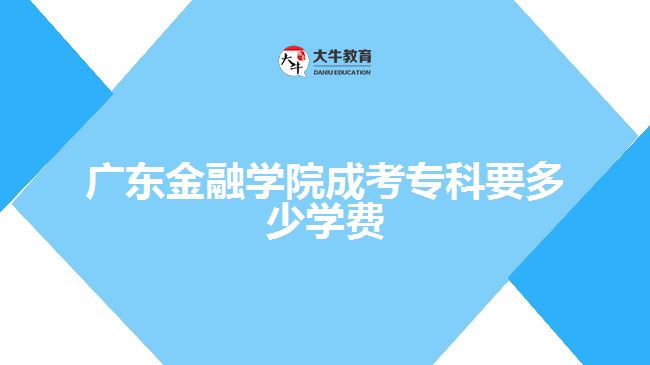 广东金融学院成考专科要多少学费