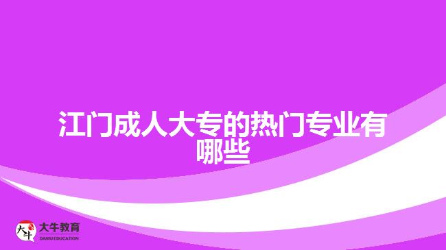 江门成人大专的热门专业有哪些