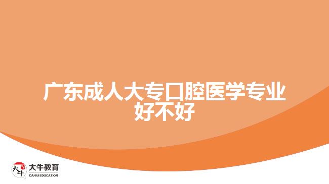 广东成人大专口腔医学专业好不好