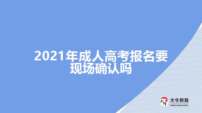 2021年成人高考报名要现场确认吗