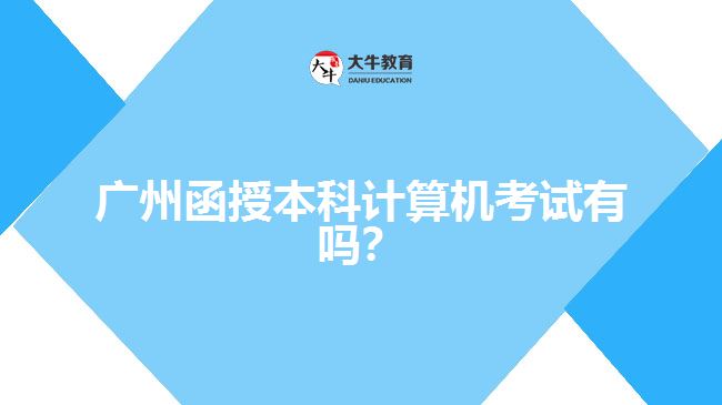 广州函授本科计算机考试有吗？
