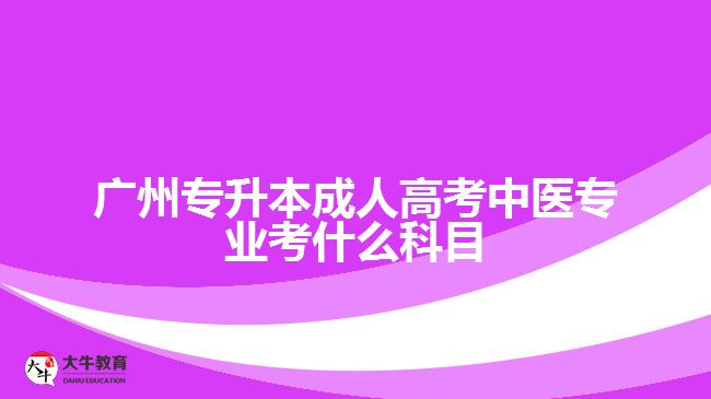 广州专升本成考中医专业考试科目