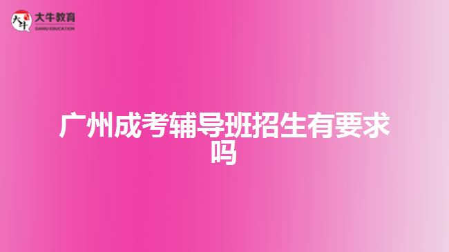 广州成考辅导班招生有要求吗