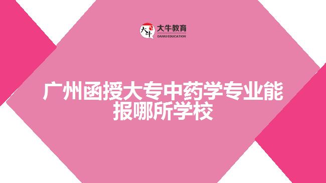 广州函授大专中药学专业能报哪所学校