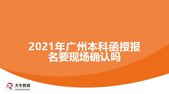 2021广州本科函授报名要现场确认吗